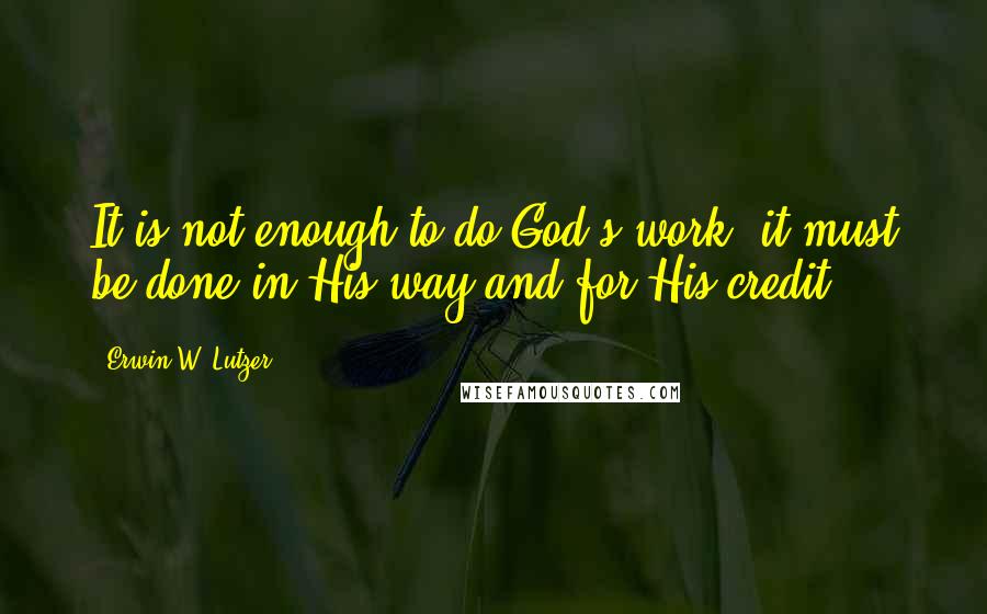 Erwin W. Lutzer Quotes: It is not enough to do God's work; it must be done in His way and for His credit.