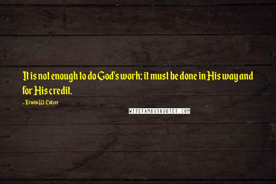 Erwin W. Lutzer Quotes: It is not enough to do God's work; it must be done in His way and for His credit.