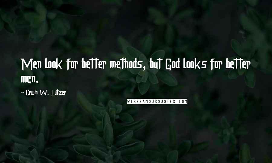 Erwin W. Lutzer Quotes: Men look for better methods, but God looks for better men.