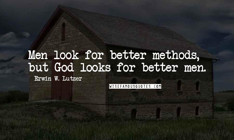 Erwin W. Lutzer Quotes: Men look for better methods, but God looks for better men.