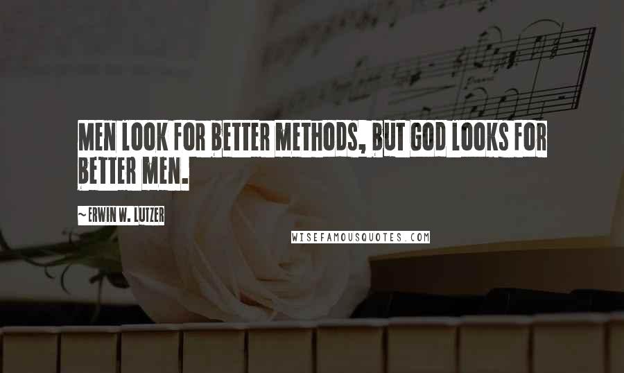 Erwin W. Lutzer Quotes: Men look for better methods, but God looks for better men.