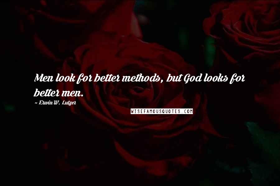 Erwin W. Lutzer Quotes: Men look for better methods, but God looks for better men.