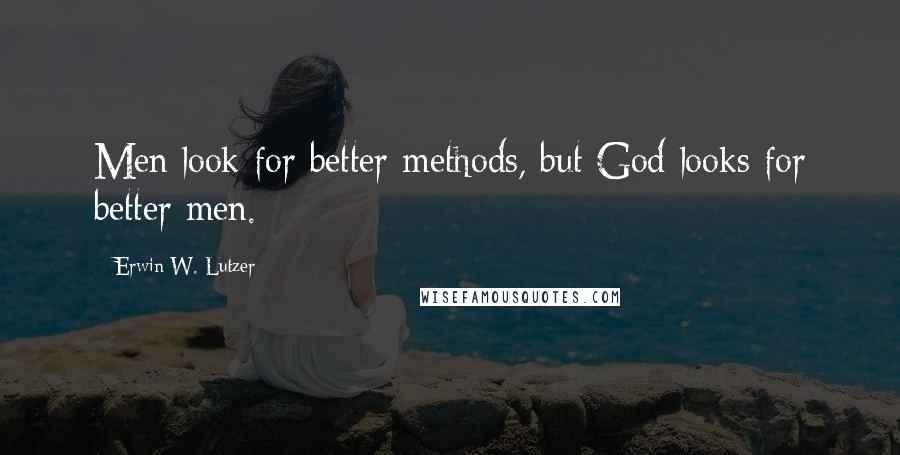 Erwin W. Lutzer Quotes: Men look for better methods, but God looks for better men.