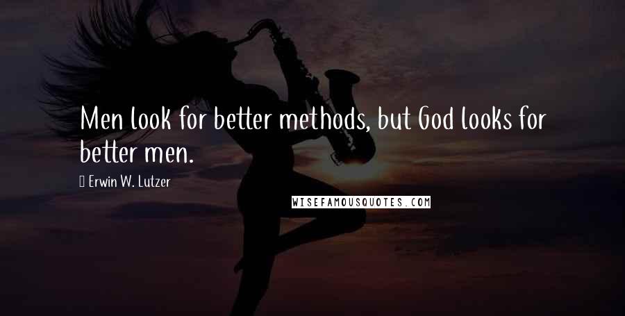 Erwin W. Lutzer Quotes: Men look for better methods, but God looks for better men.