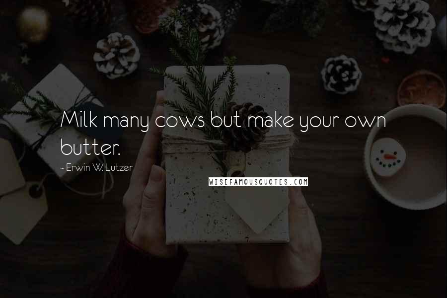 Erwin W. Lutzer Quotes: Milk many cows but make your own butter.