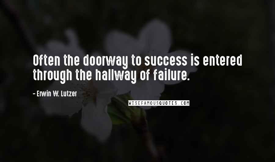 Erwin W. Lutzer Quotes: Often the doorway to success is entered through the hallway of failure.