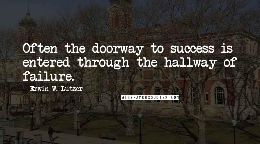 Erwin W. Lutzer Quotes: Often the doorway to success is entered through the hallway of failure.