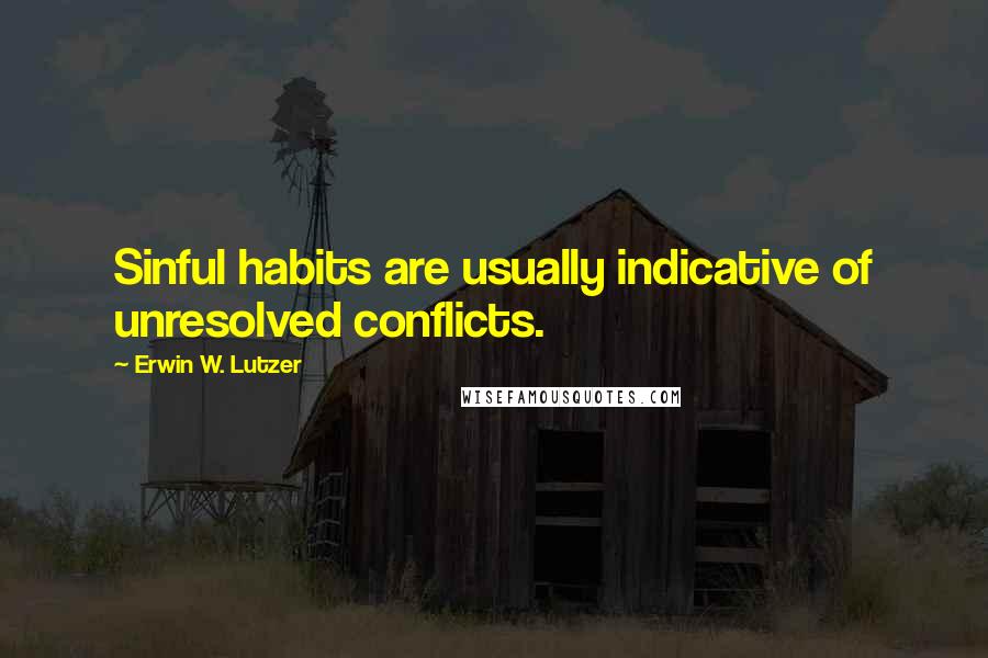Erwin W. Lutzer Quotes: Sinful habits are usually indicative of unresolved conflicts.