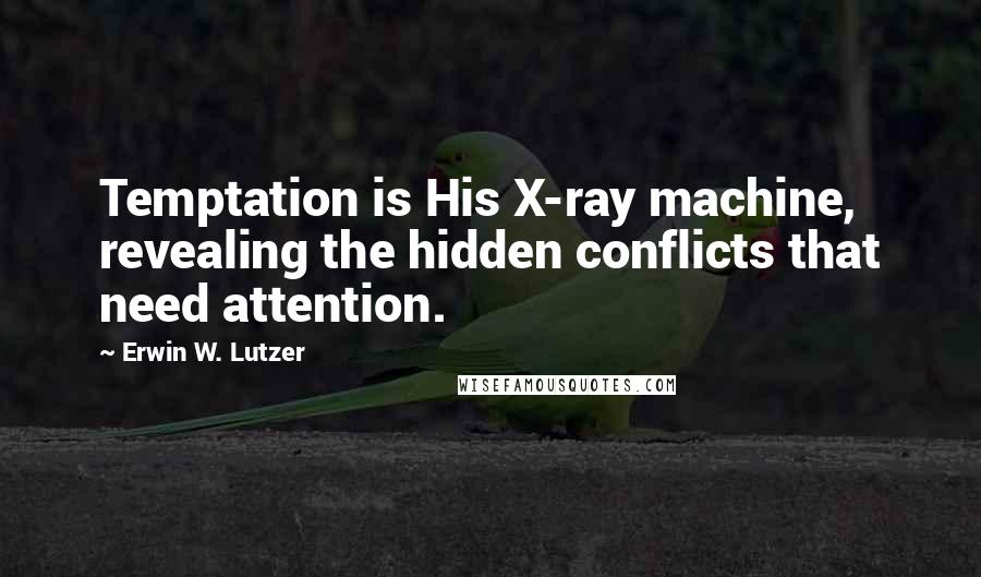 Erwin W. Lutzer Quotes: Temptation is His X-ray machine, revealing the hidden conflicts that need attention.