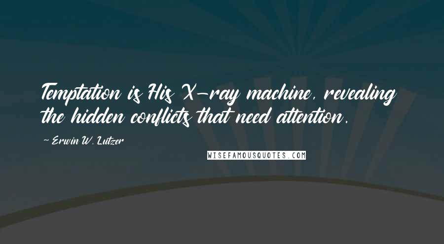 Erwin W. Lutzer Quotes: Temptation is His X-ray machine, revealing the hidden conflicts that need attention.