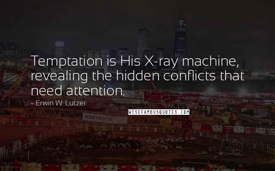 Erwin W. Lutzer Quotes: Temptation is His X-ray machine, revealing the hidden conflicts that need attention.