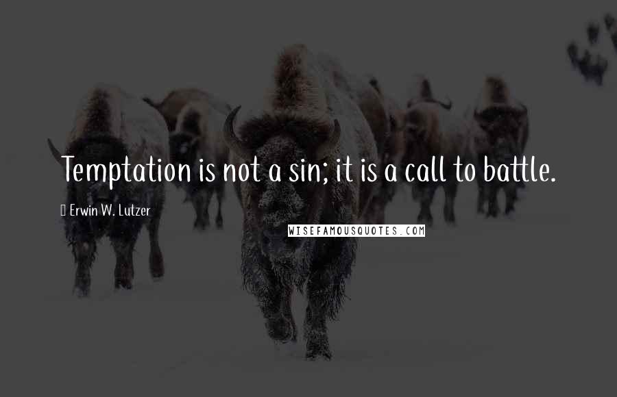 Erwin W. Lutzer Quotes: Temptation is not a sin; it is a call to battle.