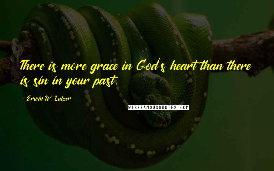 Erwin W. Lutzer Quotes: There is more grace in God's heart than there is sin in your past.