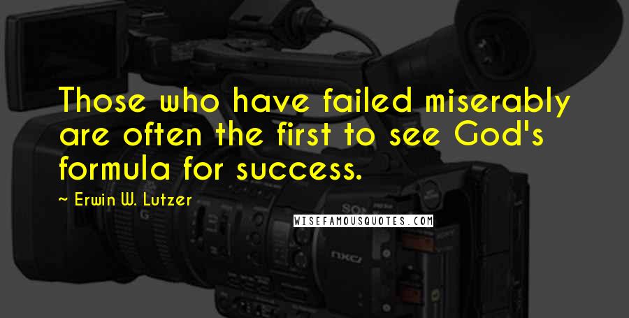 Erwin W. Lutzer Quotes: Those who have failed miserably are often the first to see God's formula for success.