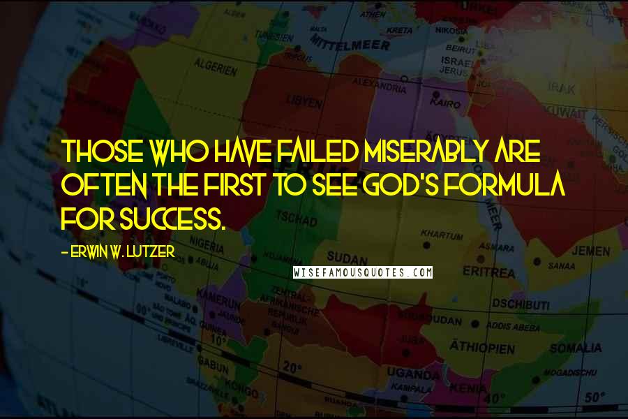 Erwin W. Lutzer Quotes: Those who have failed miserably are often the first to see God's formula for success.