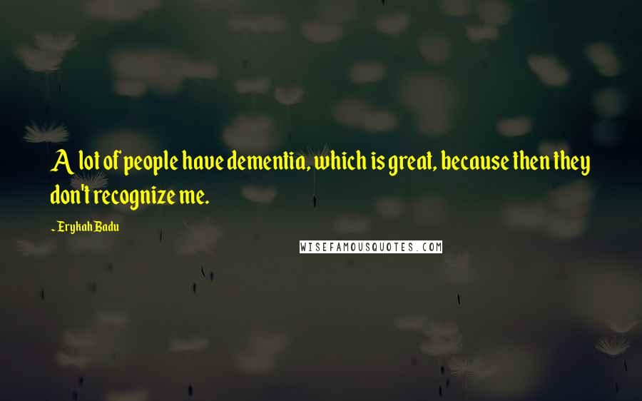 Erykah Badu Quotes: A lot of people have dementia, which is great, because then they don't recognize me.