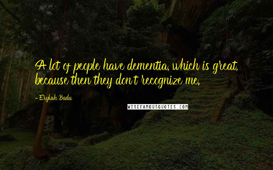 Erykah Badu Quotes: A lot of people have dementia, which is great, because then they don't recognize me.