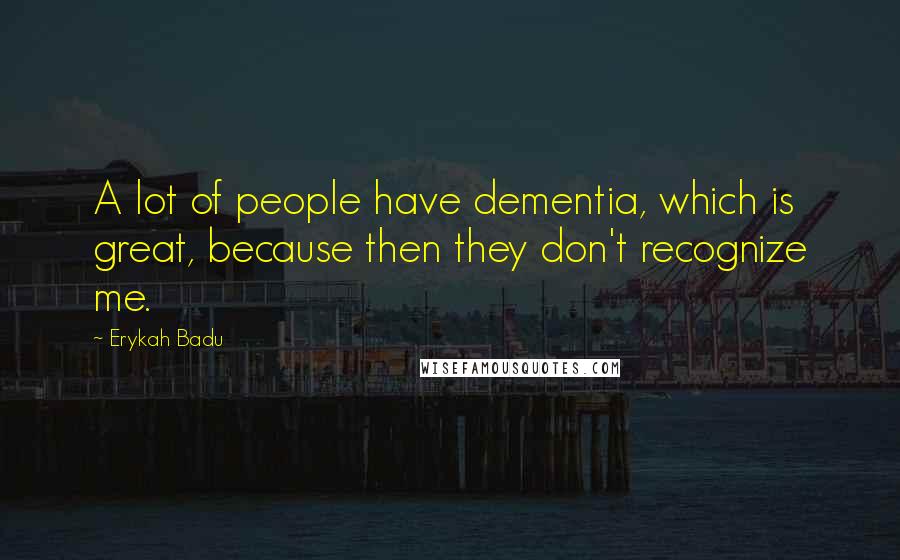 Erykah Badu Quotes: A lot of people have dementia, which is great, because then they don't recognize me.