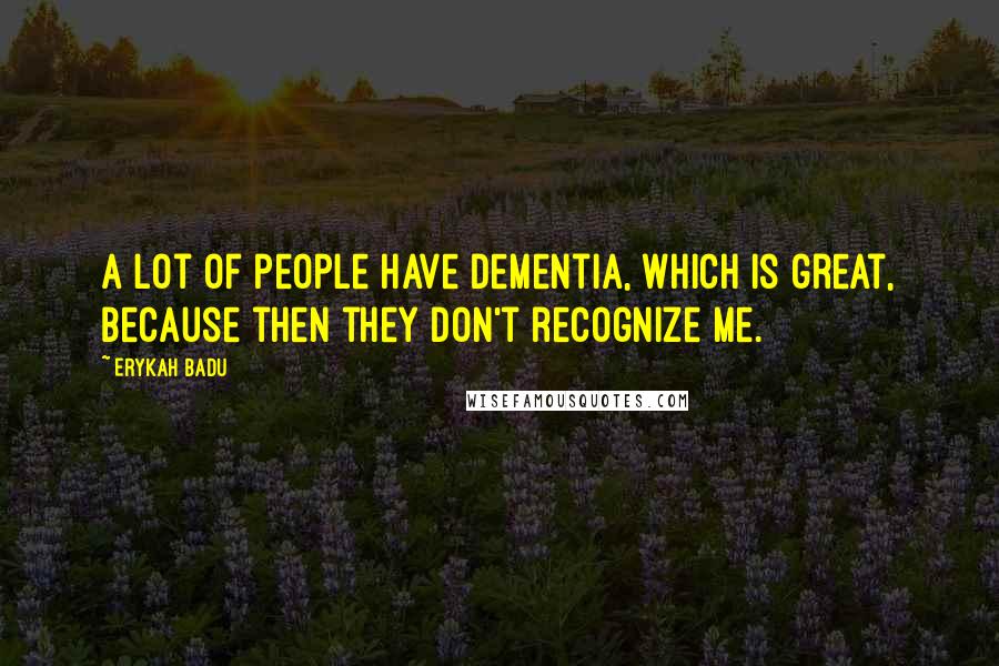 Erykah Badu Quotes: A lot of people have dementia, which is great, because then they don't recognize me.