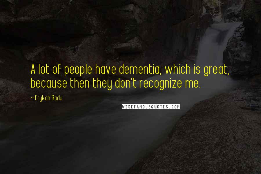 Erykah Badu Quotes: A lot of people have dementia, which is great, because then they don't recognize me.