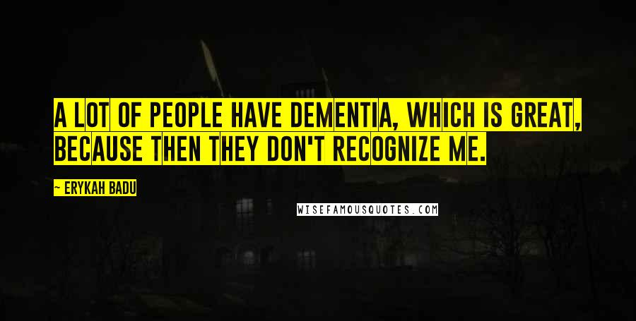 Erykah Badu Quotes: A lot of people have dementia, which is great, because then they don't recognize me.