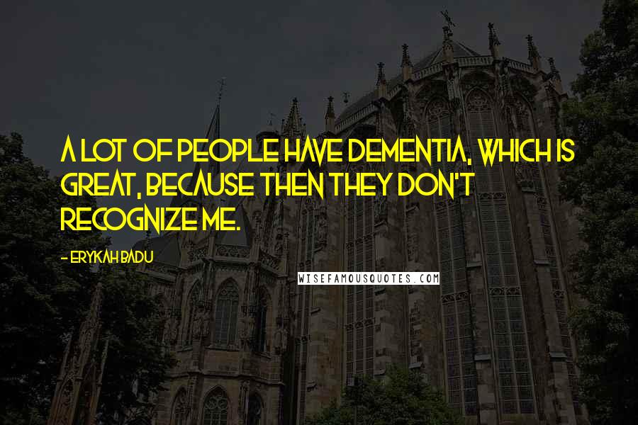 Erykah Badu Quotes: A lot of people have dementia, which is great, because then they don't recognize me.