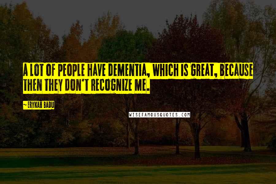 Erykah Badu Quotes: A lot of people have dementia, which is great, because then they don't recognize me.