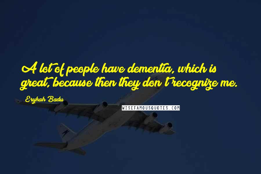 Erykah Badu Quotes: A lot of people have dementia, which is great, because then they don't recognize me.