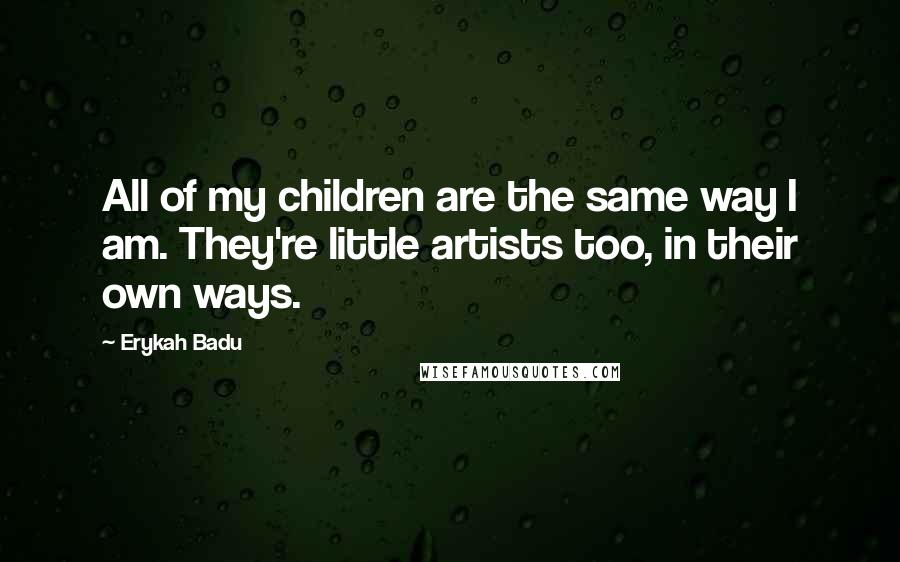 Erykah Badu Quotes: All of my children are the same way I am. They're little artists too, in their own ways.