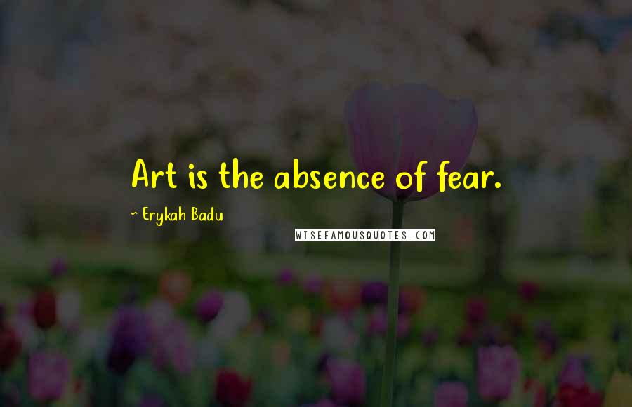 Erykah Badu Quotes: Art is the absence of fear.