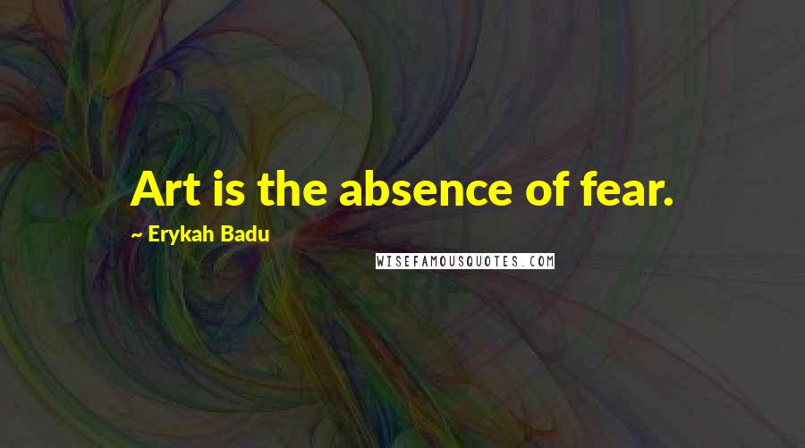 Erykah Badu Quotes: Art is the absence of fear.