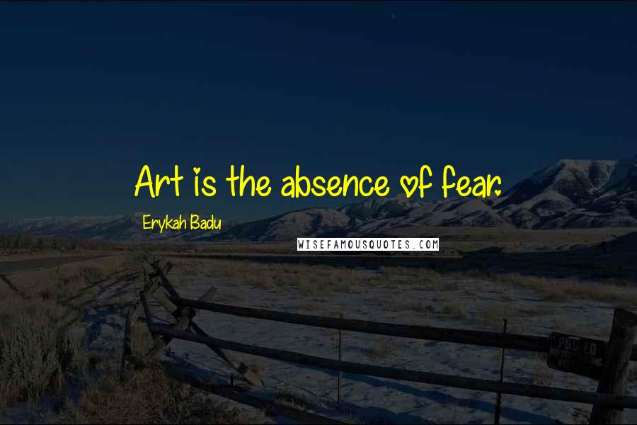 Erykah Badu Quotes: Art is the absence of fear.