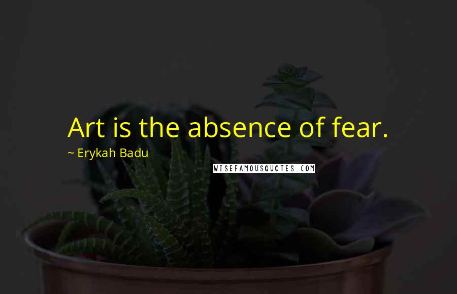 Erykah Badu Quotes: Art is the absence of fear.