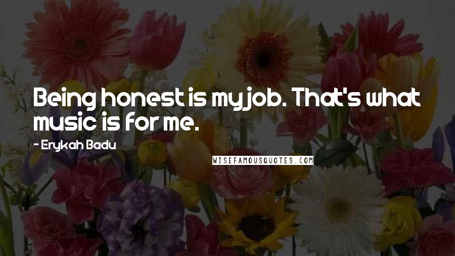 Erykah Badu Quotes: Being honest is my job. That's what music is for me.