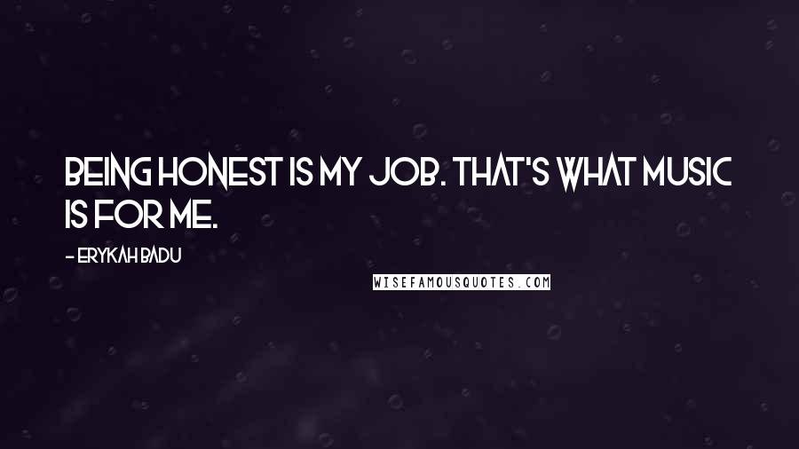 Erykah Badu Quotes: Being honest is my job. That's what music is for me.