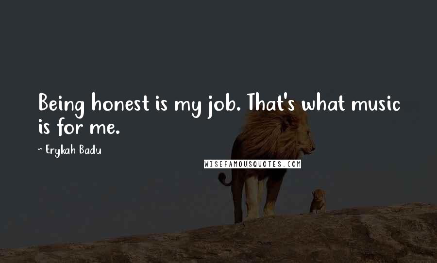 Erykah Badu Quotes: Being honest is my job. That's what music is for me.