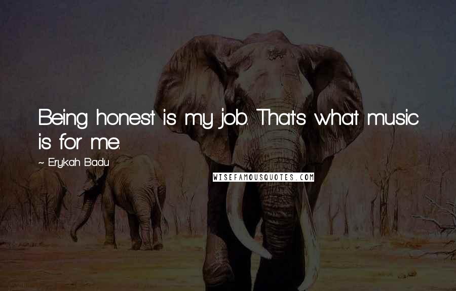 Erykah Badu Quotes: Being honest is my job. That's what music is for me.