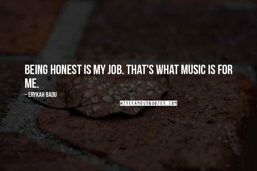 Erykah Badu Quotes: Being honest is my job. That's what music is for me.