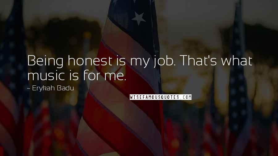 Erykah Badu Quotes: Being honest is my job. That's what music is for me.