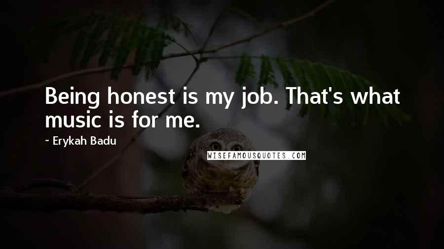 Erykah Badu Quotes: Being honest is my job. That's what music is for me.