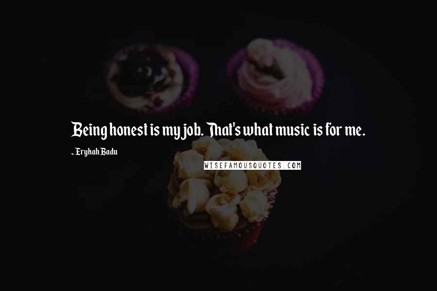 Erykah Badu Quotes: Being honest is my job. That's what music is for me.