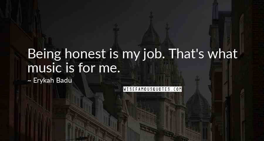 Erykah Badu Quotes: Being honest is my job. That's what music is for me.