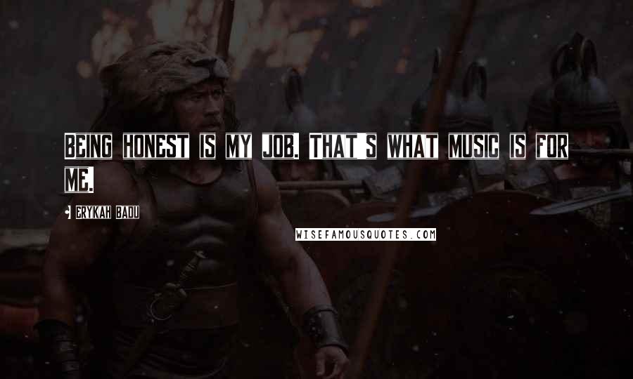 Erykah Badu Quotes: Being honest is my job. That's what music is for me.