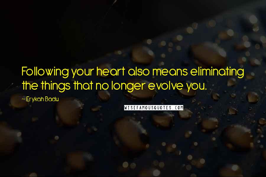 Erykah Badu Quotes: Following your heart also means eliminating the things that no longer evolve you.