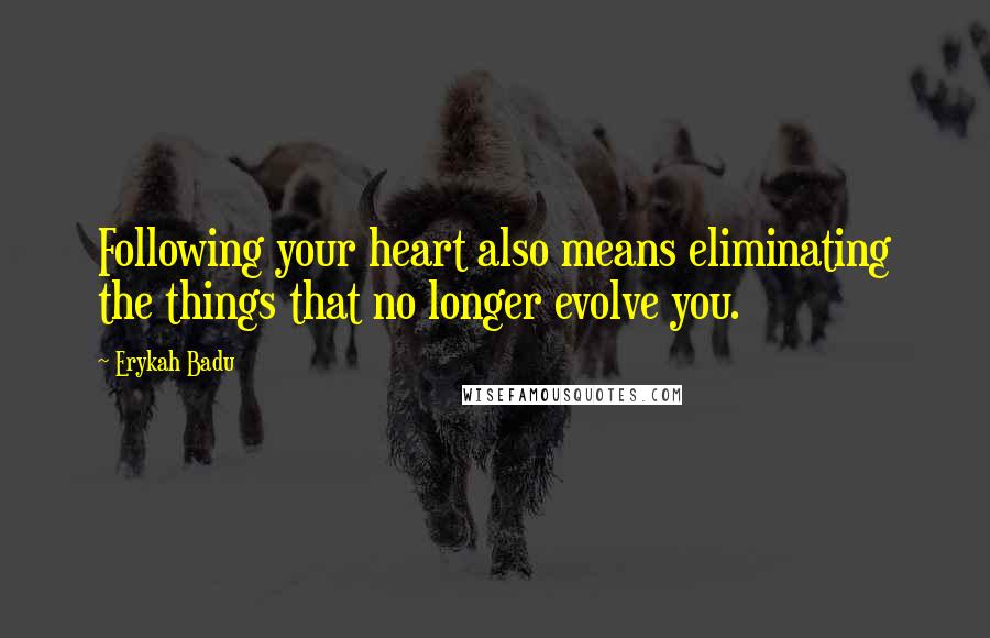 Erykah Badu Quotes: Following your heart also means eliminating the things that no longer evolve you.