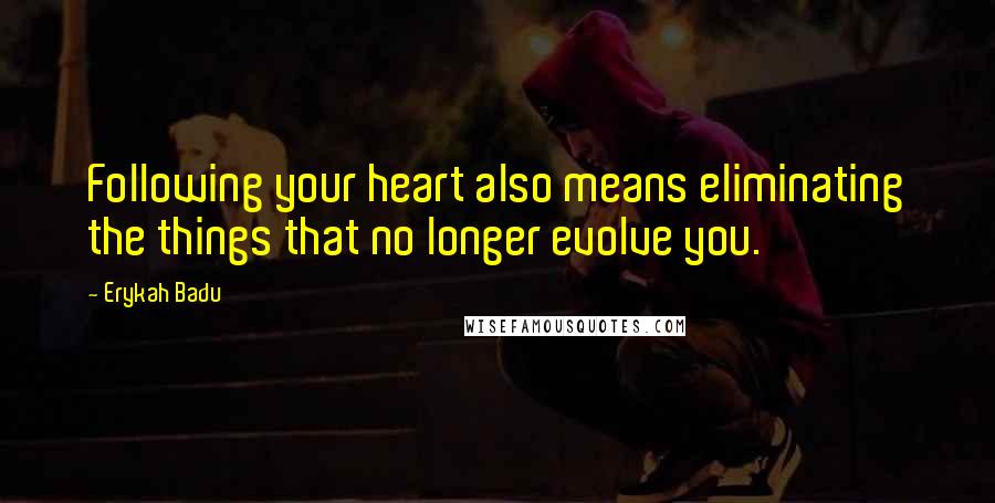 Erykah Badu Quotes: Following your heart also means eliminating the things that no longer evolve you.