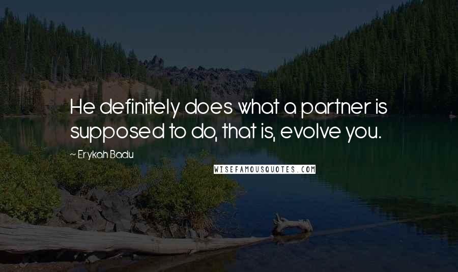 Erykah Badu Quotes: He definitely does what a partner is supposed to do, that is, evolve you.