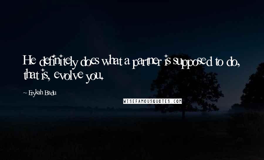 Erykah Badu Quotes: He definitely does what a partner is supposed to do, that is, evolve you.