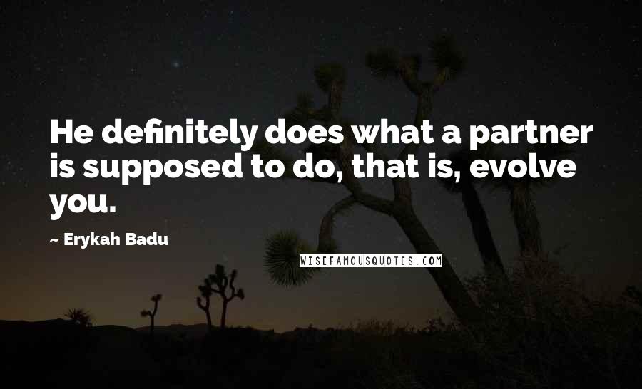 Erykah Badu Quotes: He definitely does what a partner is supposed to do, that is, evolve you.