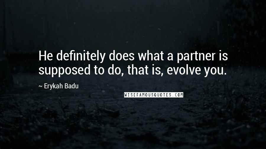 Erykah Badu Quotes: He definitely does what a partner is supposed to do, that is, evolve you.